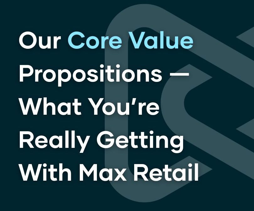 Our Core Value Propositions — What You’re Really Getting With Max Retail
