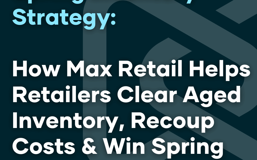 Spring Inventory Strategy: How Max Retail Helps Retailers Clear Aged Inventory, Recoup Costs & Win Spring